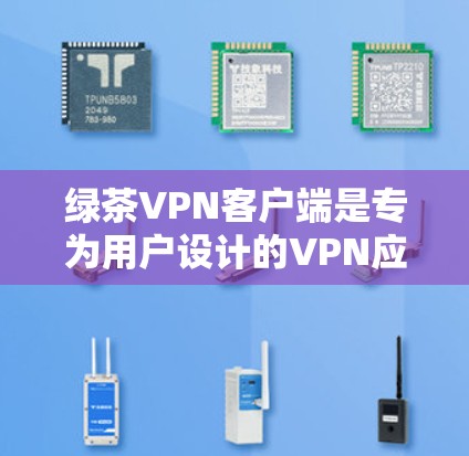 绿茶VPN客户端是专为用户设计的VPN应用,旨在提供安全、便捷的网络访问体验。以下是对绿茶VPN客户端的详细介绍 绿茶VPN客户端是专为用户设计的VPN应用,旨在提供安全、便捷的网络访问体验。以下是对绿茶VPN客户端的详细介绍
