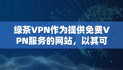 绿茶VPN作为提供免费VPN服务的网站,以其可靠性和丰富的资源供用户选择而受到广泛好评。以下是关于绿茶VPN评价和免费VPN排行的详细分析 绿茶VPN作为提供免费VPN服务的网站,以其可靠性和丰富的资源供用户选择而受到广泛好评。以下是关于绿茶VPN评价和免费VPN排行的详细分析