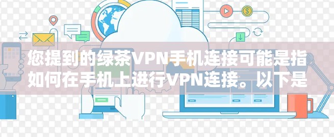 您提到的绿茶VPN手机连接可能是指如何在手机上进行VPN连接。以下是一些通用的方法和步骤,您可以根据具体的VPN服务进行调整 您提到的绿茶VPN手机连接可能是指如何在手机上进行VPN连接。以下是一些通用的方法和步骤,您可以根据具体的VPN服务进行调整