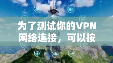 为了测试你的VPN网络连接，可以按照以下步骤操作