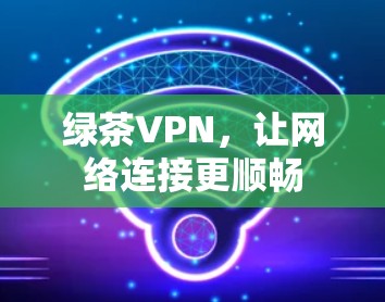 绿茶VPN，让网络连接更顺畅