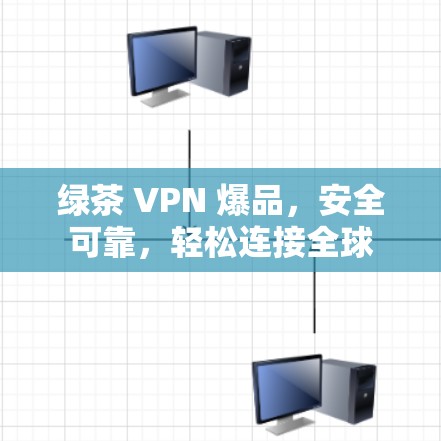 绿茶 VPN 爆品,安全可靠,轻松连接全球 绿茶 VPN 爆品,安全可靠,轻松连接全球