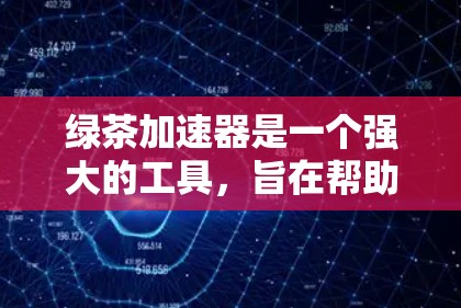 绿茶加速器是一个强大的工具,旨在帮助用户更快地下载和访问丰富的资源。以下是详细的使用步骤和注意事项 绿茶加速器是一个强大的工具,旨在帮助用户更快地下载和访问丰富的资源。以下是详细的使用步骤和注意事项