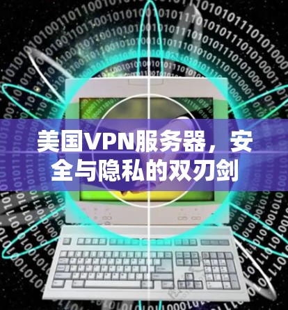 美国VPN服务器，安全与隐私的双刃剑