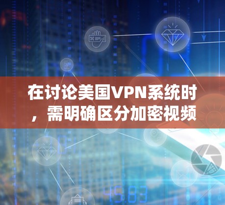 在讨论美国VPN系统时，需明确区分加密视频和网络攻击。以下是逐步的解释和答案