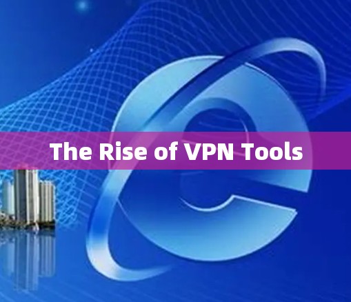 The Rise of VPN Tools The Rise of VPN Tools