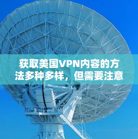 获取美国VPN内容的方法多种多样,但需要注意以下几点 获取美国VPN内容的方法多种多样,但需要注意以下几点