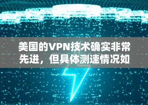 美国的VPN技术确实非常先进,但具体测速情况如何呢?以下是关于美国VPN技术的一些信息 美国的VPN技术确实非常先进,但具体测速情况如何呢?以下是关于美国VPN技术的一些信息