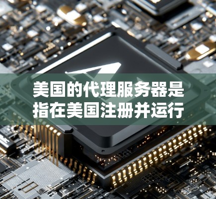 美国的代理服务器是指在美国注册并运行的云服务平台，旨在为用户提供稳定、安全、可靠和高效的云解决方案。以下是一些在美国运营的云服务器提供商，可以帮助您选择适合您的服务