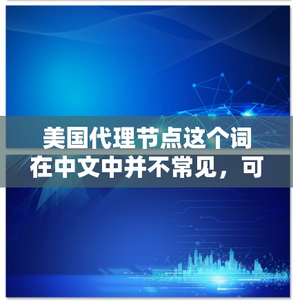 美国代理节点这个词在中文中并不常见,可能是在特定行业或领域中被使用,但在广泛使用中较少。以下是一些可能的解释和应用 美国代理节点这个词在中文中并不常见,可能是在特定行业或领域中被使用,但在广泛使用中较少。以下是一些可能的解释和应用