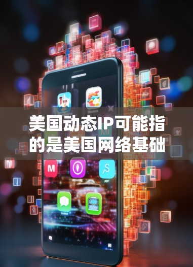 美国动态IP可能指的是美国网络基础设施、技术动态或国际网络流量的动态信息。以下是一些可能的关键点和信息