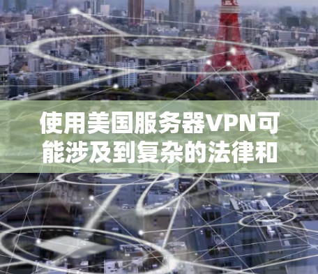 使用美国服务器VPN可能涉及到复杂的法律和政策,因此在使用之前,建议您确保了解相关法规和政策。以下是一些关键点和建议 使用美国服务器VPN可能涉及到复杂的法律和政策,因此在使用之前,建议您确保了解相关法规和政策。以下是一些关键点和建议