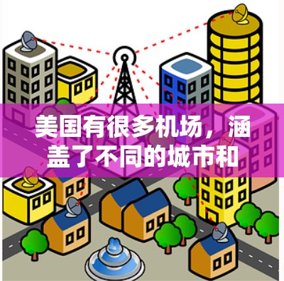 美国有很多机场,涵盖了不同的城市和地区。以下是美国主要的几个主要机场及其特点 美国有很多机场,涵盖了不同的城市和地区。以下是美国主要的几个主要机场及其特点