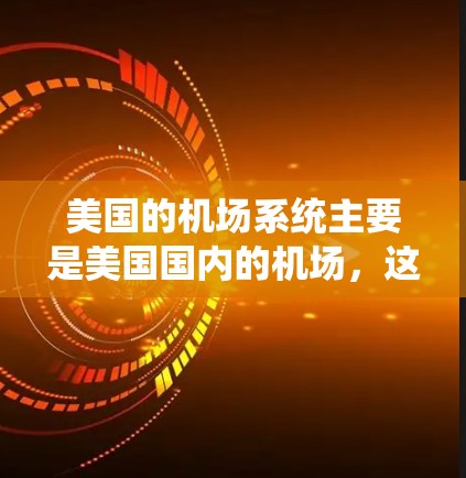 美国的机场系统主要是美国国内的机场,这些机场是美国的重要交通枢纽,提供国际航班和国内航班。以下是美国国内主要的机场及其特点 美国的机场系统主要是美国国内的机场,这些机场是美国的重要交通枢纽,提供国际航班和国内航班。以下是美国国内主要的机场及其特点
