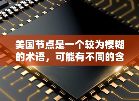 美国节点是一个较为模糊的术语，可能有不同的含义，具体取决于上下文。以下是一些可能的解释