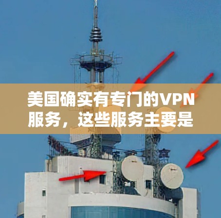 美国确实有专门的VPN服务,这些服务主要是由美国联邦网络局(FNS)和美国联邦安全局(FSA)等机构支持的。这些VPN服务通常用于商业或军事用途,但并非美国政府的内部网络服务 美国确实有专门的VPN服务,这些服务主要是由美国联邦网络局(FNS)和美国联邦安全局(FSA)等机构支持的。这些VPN服务通常用于商业或军事用途,但并非美国政府的内部网络服务