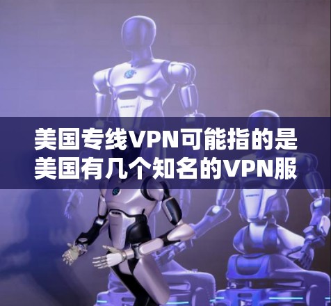美国专线VPN可能指的是美国有几个知名的VPN服务提供商或公司。以下是几条相关的信息 美国专线VPN可能指的是美国有几个知名的VPN服务提供商或公司。以下是几条相关的信息