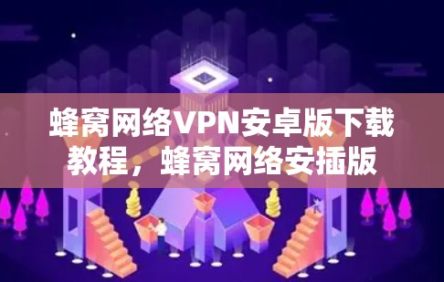 蜂窝网络VPN安卓版下载教程,蜂窝网络安插版 蜂窝网络VPN安卓版下载教程,蜂窝网络安插版