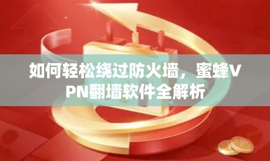 如何轻松绕过防火墙,蜜蜂VPN<strong>翻墙</strong>软件全解析