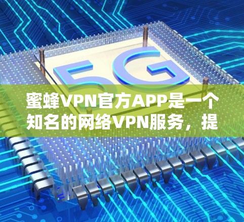 蜜蜂VPN官方APP是一个知名的网络VPN服务,提供多种网络和设备连接功能,旨在帮助用户逃避网络诈骗和安全风险。为了获取最新的信息,建议以下步骤 蜜蜂VPN官方APP是一个知名的网络VPN服务,提供多种网络和设备连接功能,旨在帮助用户逃避网络诈骗和安全风险。为了获取最新的信息,建议以下步骤