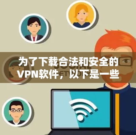 为了下载合法和安全的VPN软件，以下是一些实用的步骤和建议