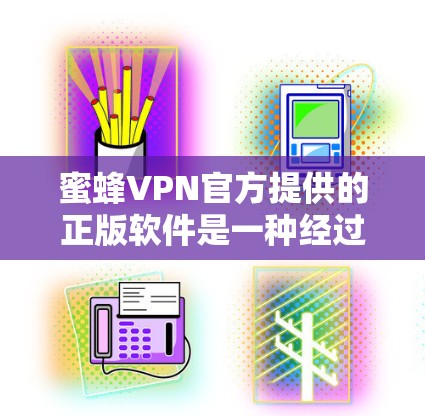 蜜蜂VPN官方提供的正版软件是一种经过严格审核和认证的VPN产品,适合用户在安全性和稳定性方面要求较高的需求。以下是关于蜜蜂VPN官方正版软件的详细解答 蜜蜂VPN官方提供的正版软件是一种经过严格审核和认证的VPN产品,适合用户在安全性和稳定性方面要求较高的需求。以下是关于蜜蜂VPN官方正版软件的详细解答