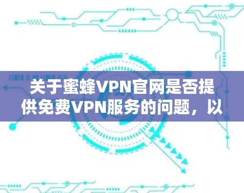 关于蜜蜂VPN官网是否提供免费VPN服务的问题,以下是分步的解答 关于蜜蜂VPN官网是否提供免费VPN服务的问题,以下是分步的解答