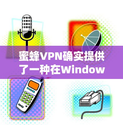 蜜蜂VPN确实提供了一种在Windows系统上下载的VPN服务。以下是获取蜜蜂VPNWindows版的步骤