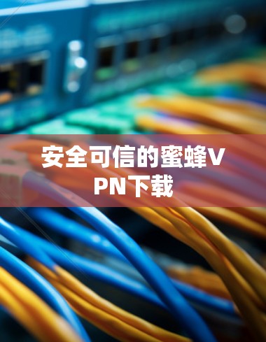 安全可信的蜜蜂VPN下载 安全可信的蜜蜂VPN下载