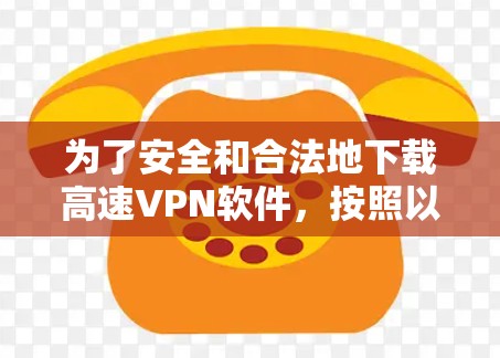 为了安全和合法地下载高速VPN软件，按照以下步骤进行