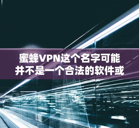 蜜蜂VPN这个名字可能并不是一个合法的软件或网站，可能是一个错误或误写。如果你是在寻找合法的VPN软件，建议你去以下合法的网站下载