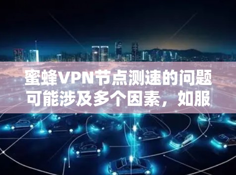 蜜蜂VPN节点测速的问题可能涉及多个因素，如服务器配置、网络带宽、路由器故障等。以下是对这些问题的详细分析和解决方案
