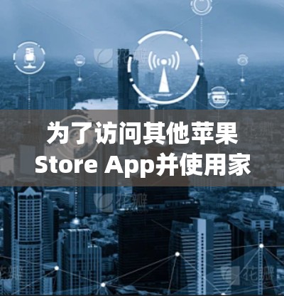 为了访问其他苹果Store App并使用家庭权限,您可以按照以下步骤操作 为了访问其他苹果Store App并使用家庭权限,您可以按照以下步骤操作