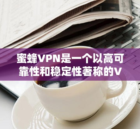 蜜蜂VPN是一个以高可靠性和稳定性著称的VPN服务,它通过大量节点进行网络测试,以确保其速度和性能。如果你是在考虑使用该服务时,以下是一些关于其节点排行和性能测试的信息 蜜蜂VPN是一个以高可靠性和稳定性著称的VPN服务,它通过大量节点进行网络测试,以确保其速度和性能。如果你是在考虑使用该服务时,以下是一些关于其节点排行和性能测试的信息