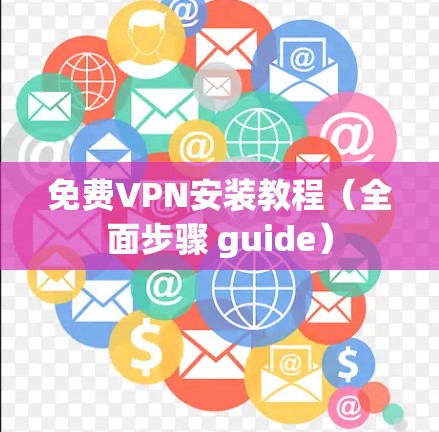 免费VPN安装教程(全面步骤 guide) 免费VPN安装教程(全面步骤 guide)