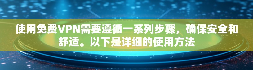 使用免费VPN需要遵循一系列步骤，确保安全和舒适。以下是详细的使用方法