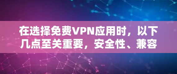 在选择免费VPN应用时，以下几点至关重要，安全性、兼容性、用户反馈、价格、限制和更新稳定性。以下是综合考虑后的推荐
