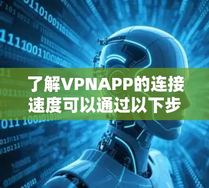 了解VPNAPP的连接速度可以通过以下步骤进行 了解VPNAPP的连接速度可以通过以下步骤进行