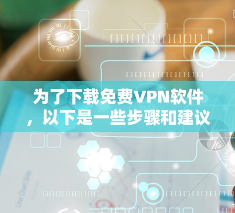 为了下载免费VPN软件,以下是一些步骤和建议 为了下载免费VPN软件,以下是一些步骤和建议