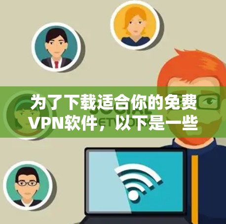 为了下载适合你的免费VPN软件,以下是一些步骤和推荐 为了下载适合你的免费VPN软件,以下是一些步骤和推荐