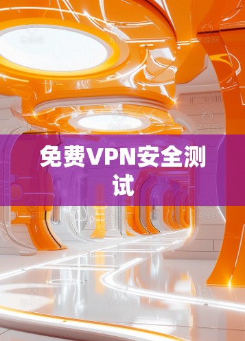 免费VPN安全测试 免费VPN安全测试