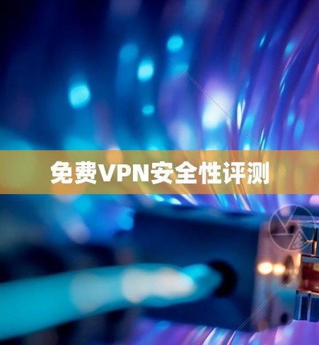 免费VPN安全性评测