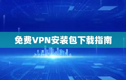 免费VPN安装包下载指南 免费VPN安装包下载指南