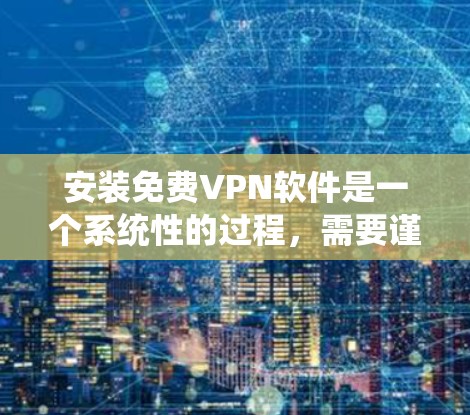 安装免费VPN软件是一个系统性的过程,需要谨慎和系统地进行。以下是一步步的指南,帮助你顺利完成安装和使用 安装免费VPN软件是一个系统性的过程,需要谨慎和系统地进行。以下是一步步的指南,帮助你顺利完成安装和使用