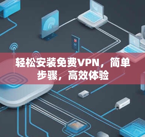 轻松安装免费VPN，简单步骤，高效体验