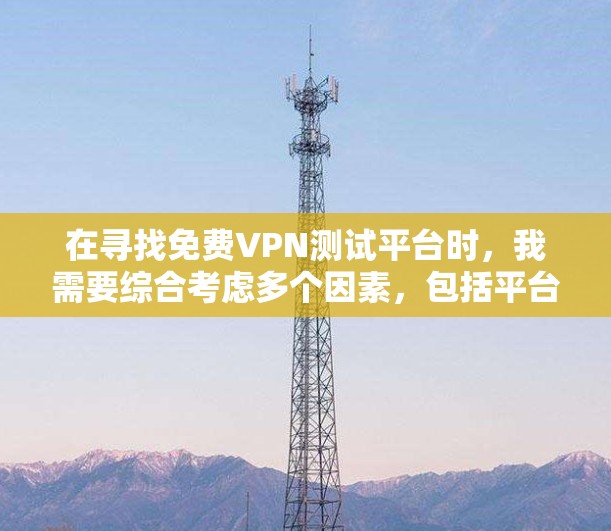 在寻找免费VPN测试平台时,我需要综合考虑多个因素,包括平台的安全性、使用体验、用户评价以及功能特点。以下是对主要平台的详细分析和推荐