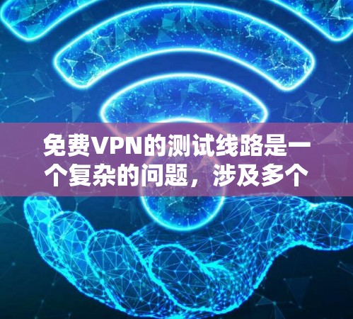 免费VPN的测试线路是一个复杂的问题,涉及多个因素和限制。以下是一个逐步的解决方案,帮助您更好地理解如何进行测试 免费VPN的测试线路是一个复杂的问题,涉及多个因素和限制。以下是一个逐步的解决方案,帮助您更好地理解如何进行测试