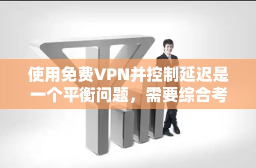 使用免费VPN并控制延迟是一个平衡问题，需要综合考虑延迟、安全性和用户体验。以下是一些步骤性的解决方案
