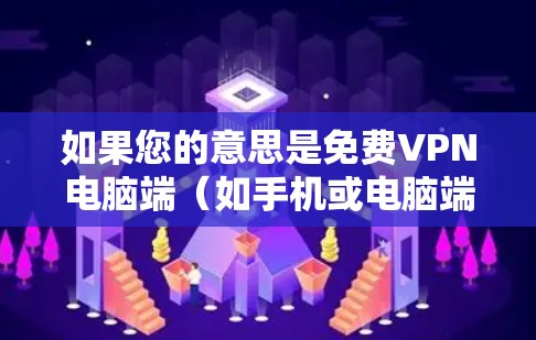 如果您的意思是免费VPN电脑端(如手机或电脑端的VPN服务)那么以下是一些建议和推荐