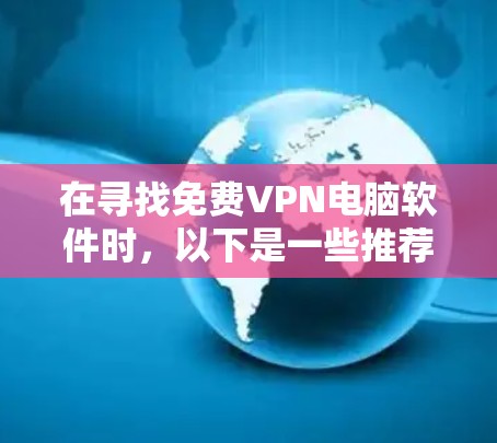 在寻找免费VPN电脑软件时,以下是一些推荐和考虑的因素